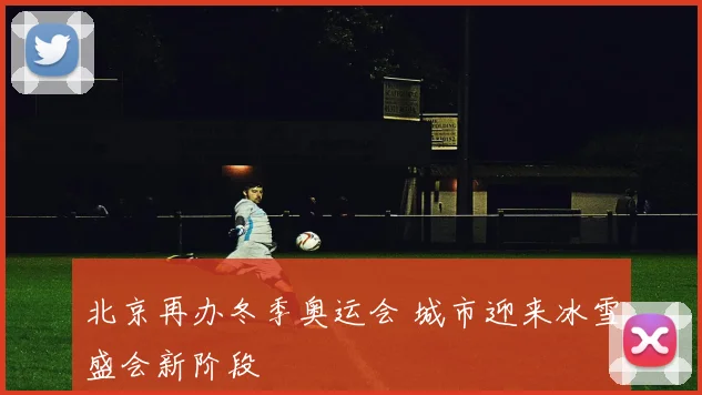 北京再办冬季奥运会 城市迎来冰雪盛会新阶段
