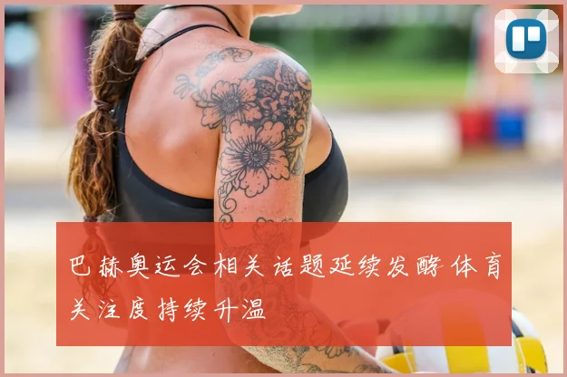 巴赫奥运会相关话题延续发酵 体育关注度持续升温