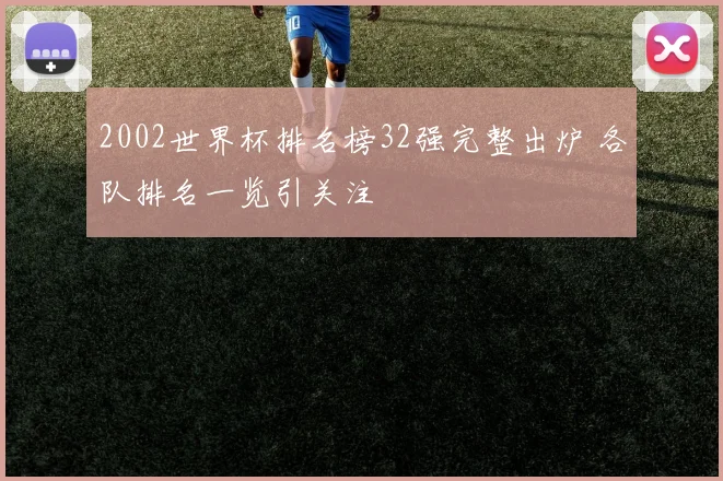 2002世界杯排名榜32强完整出炉 各队排名一览引关注