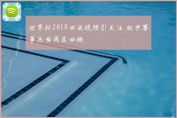 世界杯2018回放视频引关注 经典赛事画面再度回顾