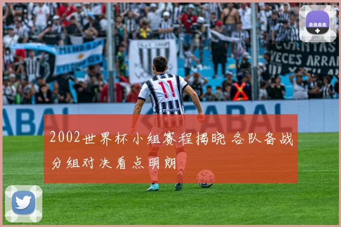 2002世界杯小组赛程揭晓 各队备战分组对决看点明朗