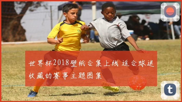 世界杯2018壁纸合集上线 适合球迷收藏的赛事主题图集