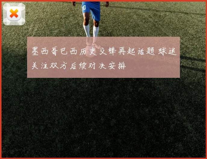 墨西哥巴西历史交锋再起话题 球迷关注双方后续对决安排
