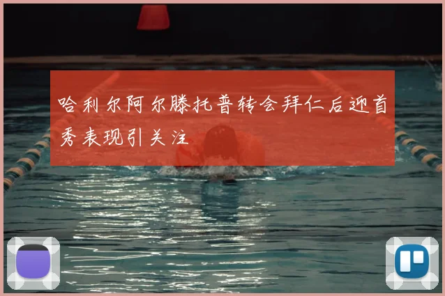 哈利尔阿尔滕托普转会拜仁后迎首秀表现引关注