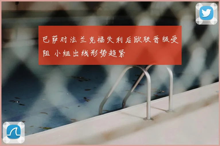 巴萨对法兰克福失利后欧联晋级受阻 小组出线形势趋紧
