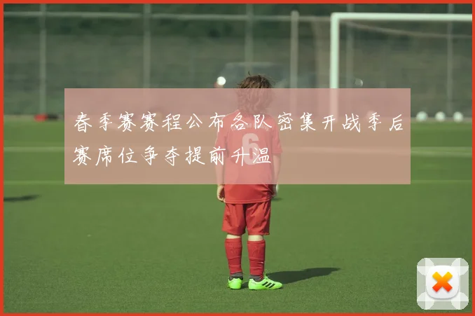 春季赛赛程公布各队密集开战季后赛席位争夺提前升温