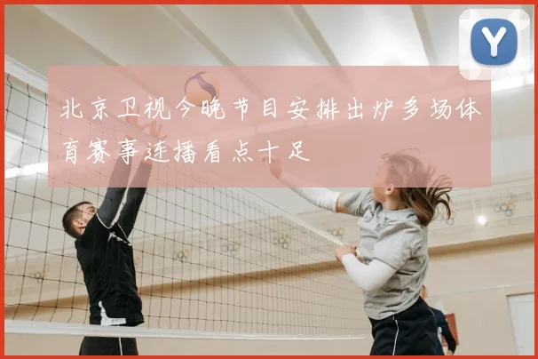 北京卫视今晚节目安排出炉多场体育赛事连播看点十足