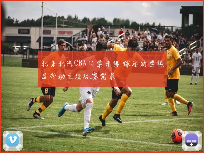 北京北汽CBA门票开售 球迷购票热度带动主场观赛需求