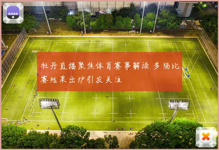 牡丹直播聚焦体育赛事解读 多场比赛结果出炉引发关注