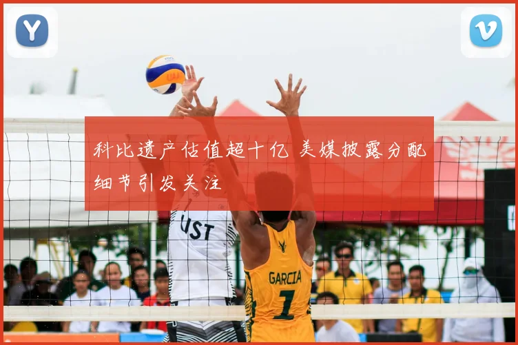 科比遗产估值超十亿 美媒披露分配细节引发关注