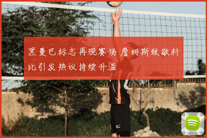 黑曼巴标志再现赛场 詹姆斯致敬科比引发热议持续升温