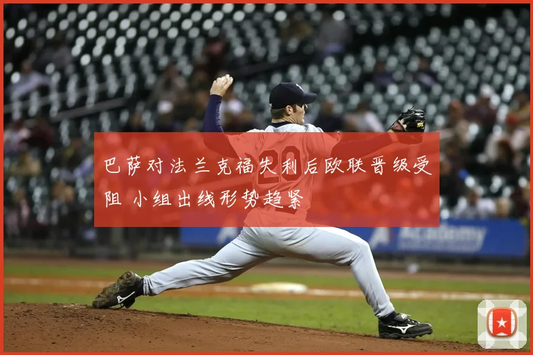 巴萨对法兰克福失利后欧联晋级受阻 小组出线形势趋紧