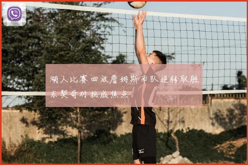湖人比赛回放詹姆斯率队逆转取胜东契奇对抗成焦点