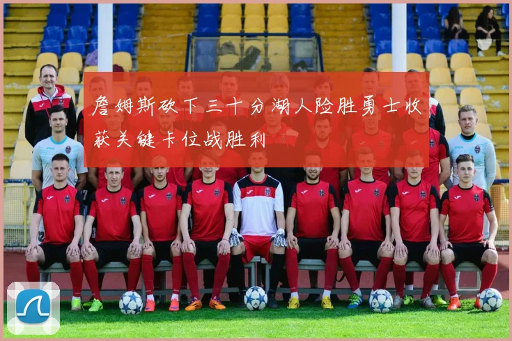 詹姆斯砍下三十分湖人险胜勇士收获关键卡位战胜利