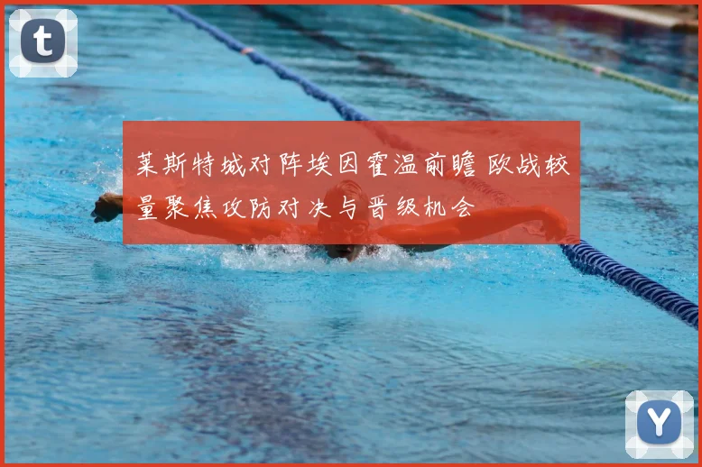 莱斯特城对阵埃因霍温前瞻 欧战较量聚焦攻防对决与晋级机会