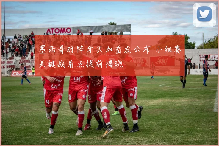 墨西哥对阵牙买加首发公布 小组赛关键战看点提前揭晓