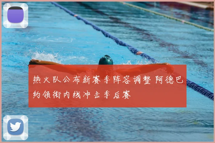 热火队公布新赛季阵容调整 阿德巴约领衔内线冲击季后赛