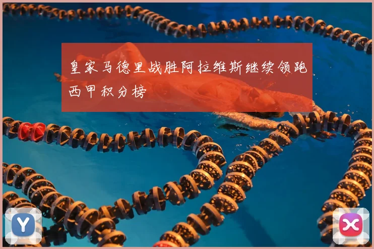 皇家马德里战胜阿拉维斯继续领跑西甲积分榜