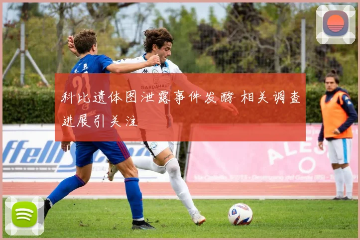 科比遗体图泄露事件发酵 相关调查进展引关注