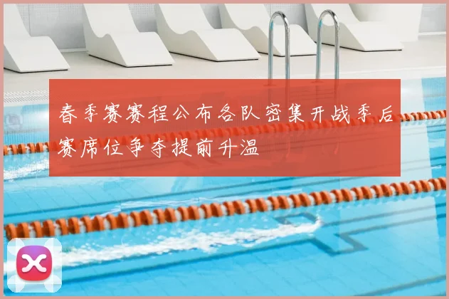 春季赛赛程公布各队密集开战季后赛席位争夺提前升温